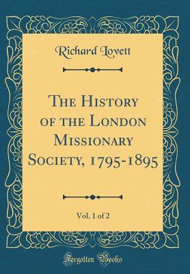 Full Download The History of the London Missionary Society, 1795-1895, Vol. 1 of 2 (Classic Reprint) - Richard Lovett | PDF