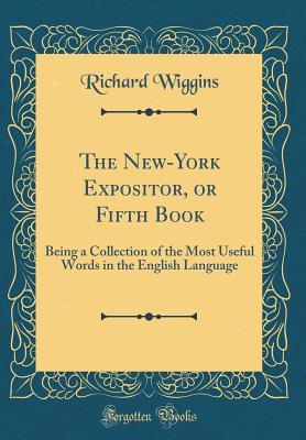 Full Download The New-York Expositor, or Fifth Book: Being a Collection of the Most Useful Words in the English Language (Classic Reprint) - Richard Wiggins file in ePub