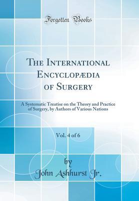 Read The International Encyclopædia of Surgery, Vol. 4 of 6: A Systematic Treatise on the Theory and Practice of Surgery, by Authors of Various Nations (Classic Reprint) - John Ashhurst Jr. | ePub