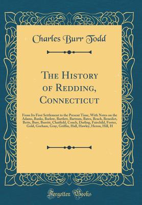 Download The History of Redding, Connecticut: From Its First Settlement to the Present Time, with Notes on the Adams, Banks, Barlow, Bartlett, Bartram, Bates, Beach, Benedict, Betts, Burr, Burritt, Chatfield, Couch, Darling, Fairchild, Foster, Gold, Gorham, Gray - Charles Burr Todd | PDF