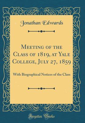 Read Online Meeting of the Class of 1819, at Yale College, July 27, 1859: With Biographical Notices of the Class (Classic Reprint) - Jonathan Edwards | PDF