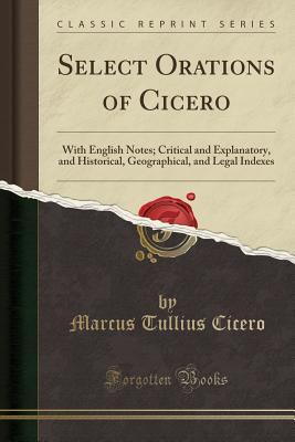 Full Download Select Orations of Cicero: With English Notes; Critical and Explanatory, and Historical, Geographical, and Legal Indexes (Classic Reprint) - Marcus Tullius Cicero file in ePub