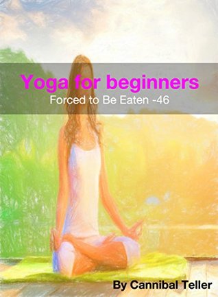 Full Download Yoga for beginners: a horror cannibal fiction (Forced to be Eaten series 46) - Cannibal Teller | PDF