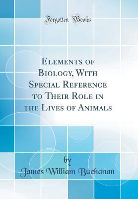 Read Elements of Biology, with Special Reference to Their Role in the Lives of Animals (Classic Reprint) - James William Buchanan file in ePub