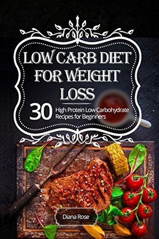 Read Online Low Carb Diet for Weight Loss: 30 High Protein Low Carbohydrate Recipes for Beginners (Diets for Weight Loss Book 1) - Diana Rose | PDF