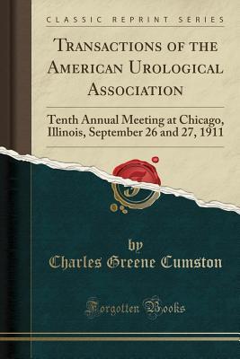 Full Download Transactions of the American Urological Association: Tenth Annual Meeting at Chicago, Illinois, September 26 and 27, 1911 (Classic Reprint) - Charles Greene Cumston | ePub