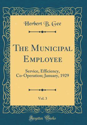 Full Download The Municipal Employee, Vol. 3: Service, Efficiency, Co-Operation; January, 1929 (Classic Reprint) - Herbert B. Gee file in PDF