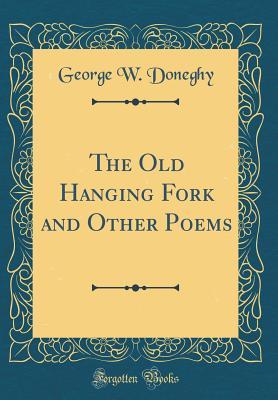 Read The Old Hanging Fork and Other Poems (Classic Reprint) - George W. Doneghy file in PDF