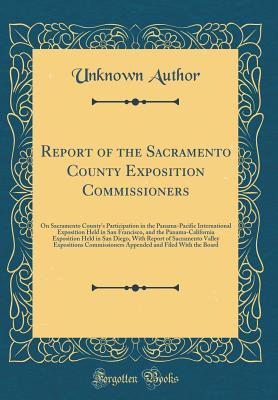Full Download Report of the Sacramento County Exposition Commissioners: On Sacramento County's Participation in the Panama-Pacific International Exposition Held in San Francisco, and the Panama-California Exposition Held in San Diego, with Report of Sacramento Valley E - Unknown file in PDF