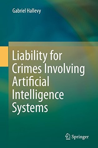 Download Liability for Crimes Involving Artificial Intelligence Systems - Gabriel Hallevy | PDF