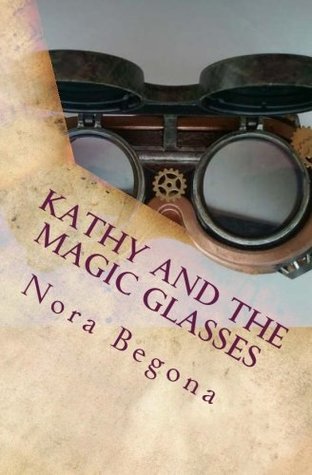 Read Kathy and the Magic Glasses: When Magic comes in pairs - Nora Begona | PDF