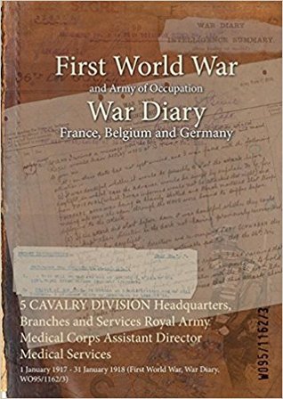 Download 5 Cavalry Division Headquarters, Branches and Services Royal Army Medical Corps Assistant Director Medical Services: 1 January 1917 - 31 January 1918 (First World War, War Diary, Wo95/1162/3) - British War Office | ePub