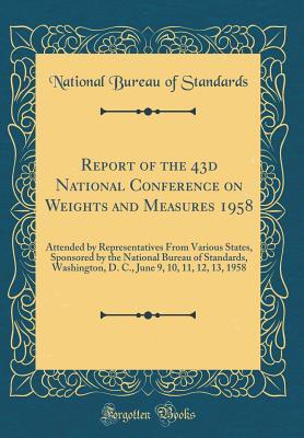 Read Report of the 43d National Conference on Weights and Measures 1958: Attended by Representatives From Various States, Sponsored by the National Bureau of Standards, Washington, D. C., June 9, 10, 11, 12, 13, 1958 (Classic Reprint) - National Bureau of Standards file in ePub