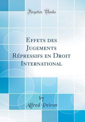 Download Effets Des Jugements R�pressifs En Droit International (Classic Reprint) - Alfred Peiron | ePub