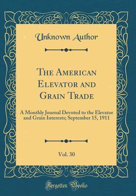 Full Download The American Elevator and Grain Trade, Vol. 30: A Monthly Journal Devoted to the Elevator and Grain Interests; September 15, 1911 (Classic Reprint) - Unknown file in PDF
