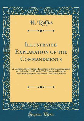 Read Online Illustrated Explanation of the Commandments: A Complete and Thorough Exposition of the Commandments of God and of the Church, with Numerous Examples from Holy Scripture, the Fathers, and Other Sources (Classic Reprint) - H Rolfus | ePub