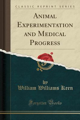 Read Online Animal Experimentation and Medical Progress (Classic Reprint) - William Williams Keen | PDF