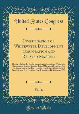 Read Investigation of Whitewater Development Corporation and Related Matters, Vol. 6: Hearings Before the Special Committee to Investigate Whitewater Development Corporation and Related Matters, Administered by the Committee on Banking, Housing, and Urban Affa - U.S. Congress file in PDF