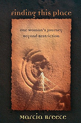 Download Finding This Place: One Woman's Journey Beyond Restriction - Marcia Breece | PDF