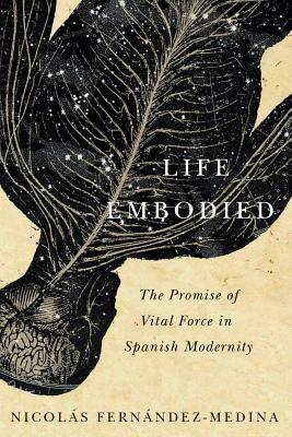 Download Life Embodied: The Promise of Vital Force in Spanish Modernity - Nicolas Fernandez-Medina | ePub