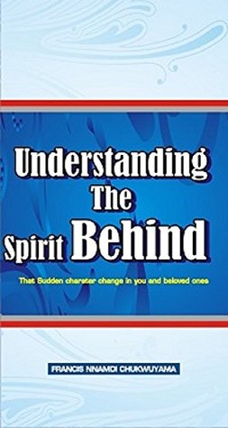 Read Understanding the Spirit Behind: That Sudden Character Change in You and Beloved Ones - Francis Nnamdi Chukwuyama file in ePub