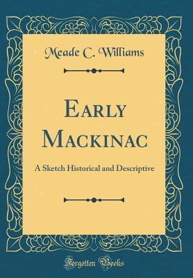 Read Online Early Mackinac: A Sketch Historical and Descriptive (Classic Reprint) - Meade C Williams | ePub