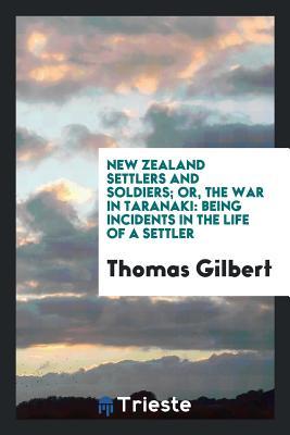 Download New Zealand Settlers and Soldiers; Or the War in Taranaki: Being Incidents in the Life of a Settler - Thomas Gilbert | PDF