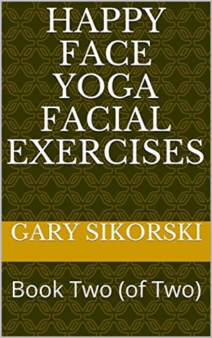 Read Happy Face Yoga Facial Exercises: Book Two (of Two) - Gary Sikorski | PDF