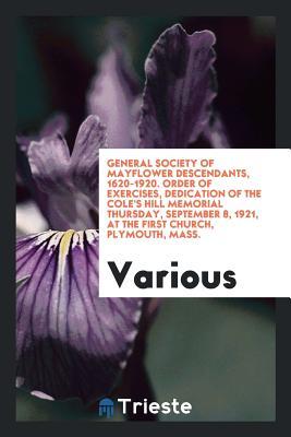 Read Online General Society of Mayflower Descendants, 1620-1920. Order of Exercises, Dedication of the Cole's Hill Memorial Thursday, September 8, 1921, at the First Church, Plymouth, Mass. - Various file in ePub