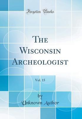 Read Online The Wisconsin Archeologist, Vol. 15 (Classic Reprint) - Unknown file in PDF
