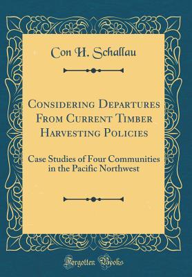 Download Considering Departures from Current Timber Harvesting Policies: Case Studies of Four Communities in the Pacific Northwest (Classic Reprint) - Con H Schallau | ePub