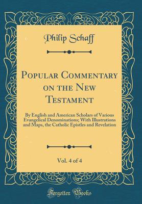 Read Online Popular Commentary on the New Testament, Vol. 4 of 4: By English and American Scholars of Various Evangelical Denominations; With Illustrations and Maps, the Catholic Epistles and Revelation (Classic Reprint) - Philip Schaff | PDF