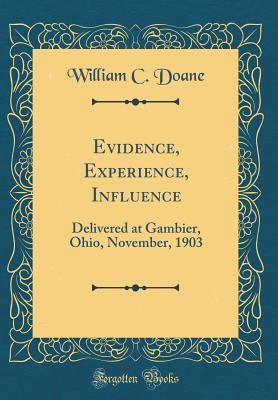 Read Online Evidence, Experience, Influence: Delivered at Gambier, Ohio, November, 1903 (Classic Reprint) - William C Doane | ePub