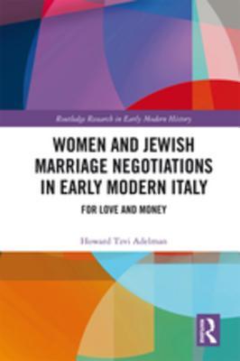 Download Women and Jewish Marriage Negotiations in Early Modern Italy: For Love and Money - Howard Tzvi Adelman file in PDF