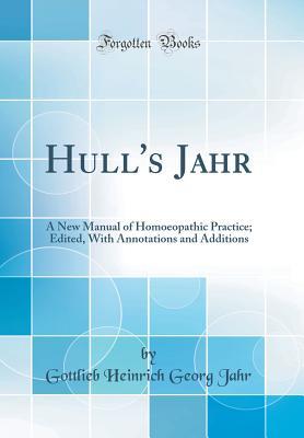 Full Download Hull's Jahr: A New Manual of Homoeopathic Practice; Edited, with Annotations and Additions (Classic Reprint) - Gottlieb Heinrich Georg Jahr file in ePub