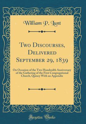 Full Download Two Discourses, Delivered September 29, 1839: On Occasion of the Two Hundredth Anniversary of the Gathering of the First Congregational Church, Quincy with an Appendix (Classic Reprint) - William P Lunt | ePub