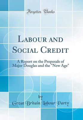 Read Labour and Social Credit: A Report on the Proposals of Major Douglas and the new Age (Classic Reprint) - Great Britain Labour Party | PDF