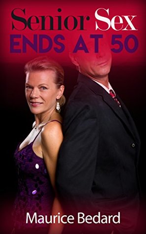 Read Senior Sex Ends At 50: Mature Romance (Senior Adult Romance) - Maurice Bedard file in ePub