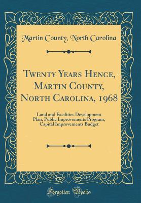 Download Twenty Years Hence, Martin County, North Carolina, 1968: Land and Facilities Development Plan, Public Improvements Program, Capital Improvements Budget (Classic Reprint) - Martin County North Carolina | PDF