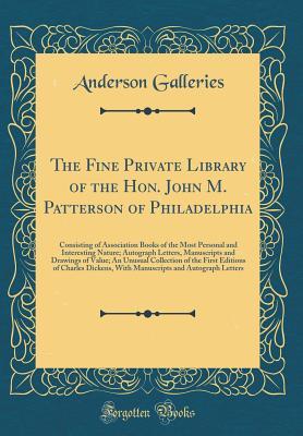Full Download The Fine Private Library of the Hon. John M. Patterson of Philadelphia: Consisting of Association Books of the Most Personal and Interesting Nature; Autograph Letters, Manuscripts and Drawings of Value; An Unusual Collection of the First Editions of Charl - Anderson Galleries file in PDF