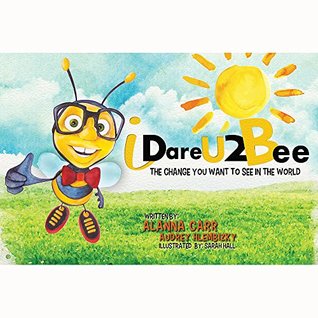 Read I Dare U 2 Bee: The Change You Want To See In The World - Alanna Carr | ePub