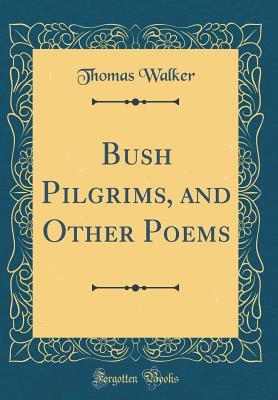 Read Online Bush Pilgrims, and Other Poems (Classic Reprint) - Thomas Walker | PDF
