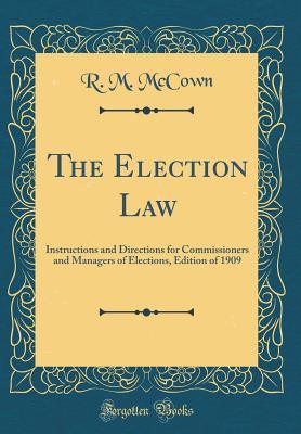 Download The Election Law: Instructions and Directions for Commissioners and Managers of Elections, Edition of 1909 (Classic Reprint) - R M McCown | ePub
