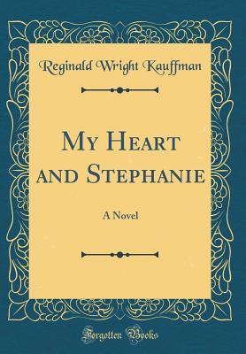 Full Download My Heart and Stephanie: A Novel (Classic Reprint) - Reginald Wright Kauffman | PDF