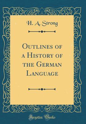 Read Online Outlines of a History of the German Language (Classic Reprint) - Herbert A. Strong | PDF