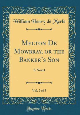 Read Melton de Mowbray, or the Banker's Son, Vol. 2 of 3: A Novel (Classic Reprint) - William Henry De Merle | PDF