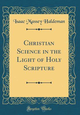 Read Online Christian Science in the Light of Holy Scripture (Classic Reprint) - Isaac Massey Haldeman | ePub