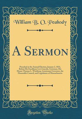 Full Download A Sermon: Preached at the Annual Election, January 2, 1833, Before His Excellency Levi Lincoln, Governor, His Honor Thomas L. Winthrop, Lieutenant Governor, the Honorable Council, and Legislature of Massachusetts (Classic Reprint) - William Bourn Oliver Peabody file in PDF