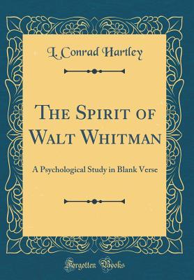 Read The Spirit of Walt Whitman: A Psychological Study in Blank Verse (Classic Reprint) - L. Conrad Hartley | PDF