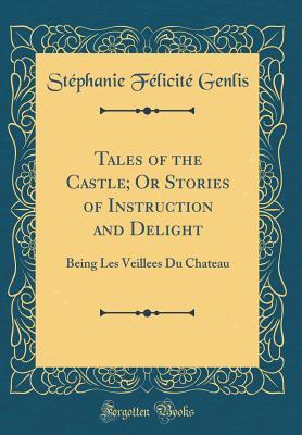 Full Download Tales of the Castle; Or Stories of Instruction and Delight: Being Les Veillees Du Chateau (Classic Reprint) - Stephanie Felicite Genlis | ePub
